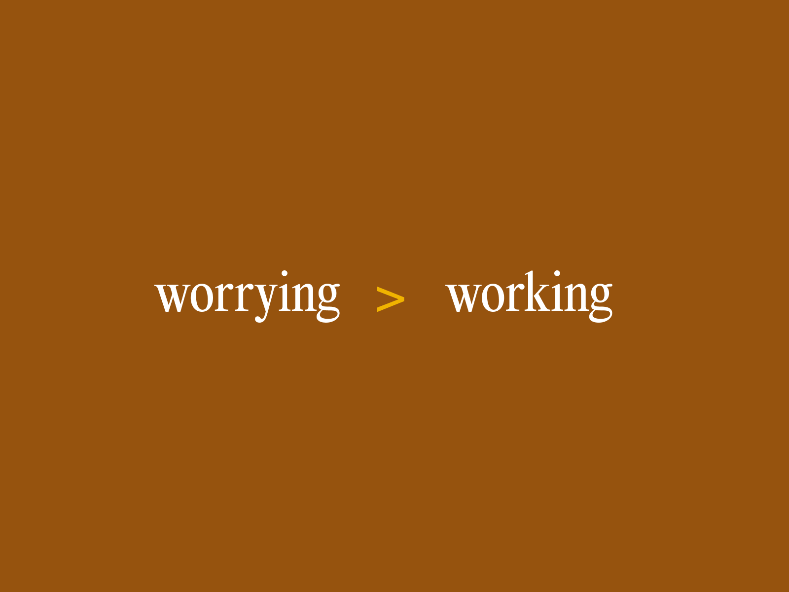 Worrying is greater than working