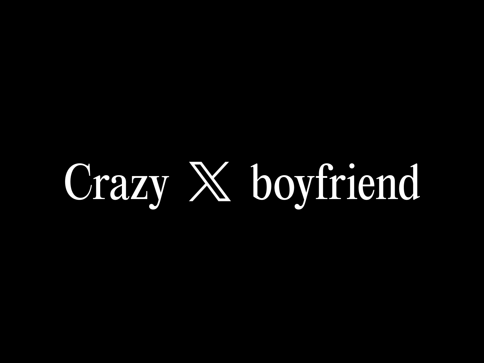 Crazy x boyfriend